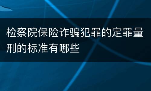 检察院保险诈骗犯罪的定罪量刑的标准有哪些