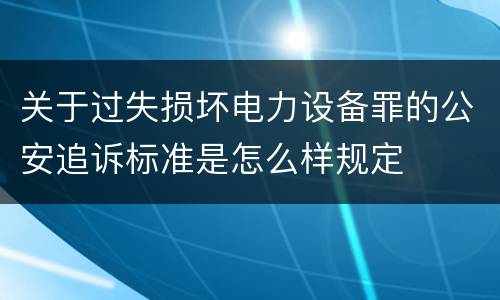 关于过失损坏电力设备罪的公安追诉标准是怎么样规定