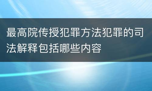 最高院传授犯罪方法犯罪的司法解释包括哪些内容