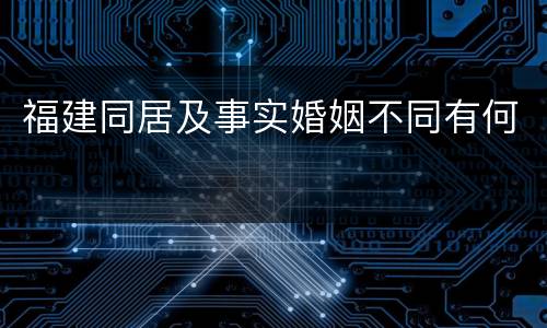 福建同居及事实婚姻不同有何