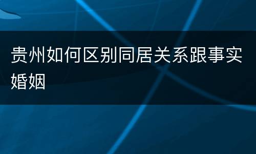 贵州如何区别同居关系跟事实婚姻