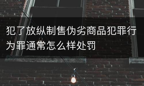 犯了放纵制售伪劣商品犯罪行为罪通常怎么样处罚