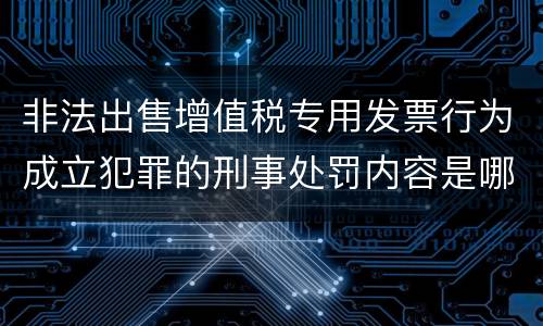 非法出售增值税专用发票行为成立犯罪的刑事处罚内容是哪些