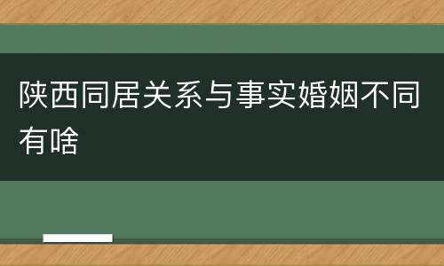 陕西同居关系与事实婚姻不同有啥