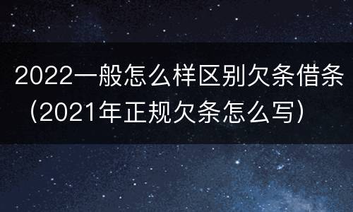 2022一般怎么样区别欠条借条（2021年正规欠条怎么写）