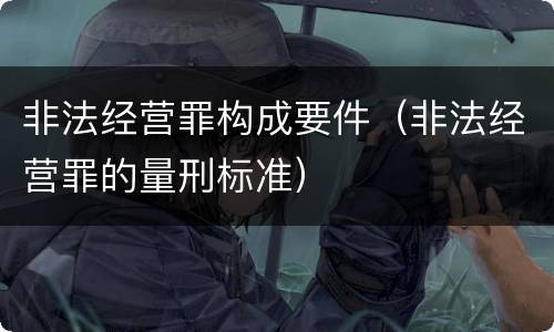 非法经营罪构成要件（非法经营罪的量刑标准）