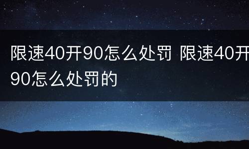 限速40开90怎么处罚 限速40开90怎么处罚的