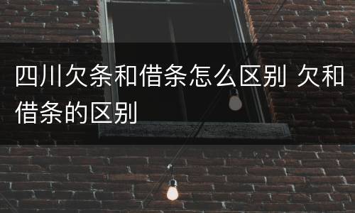 四川欠条和借条怎么区别 欠和借条的区别