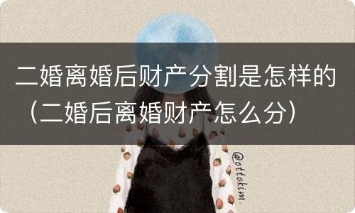 二婚离婚后财产分割是怎样的（二婚后离婚财产怎么分）