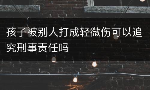 孩子被别人打成轻微伤可以追究刑事责任吗