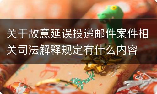 关于故意延误投递邮件案件相关司法解释规定有什么内容