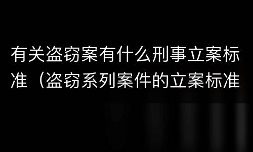 有关盗窃案有什么刑事立案标准（盗窃系列案件的立案标准）