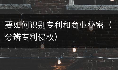 要如何识别专利和商业秘密（分辨专利侵权）