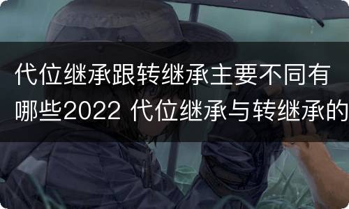 代位继承跟转继承主要不同有哪些2022 代位继承与转继承的关系
