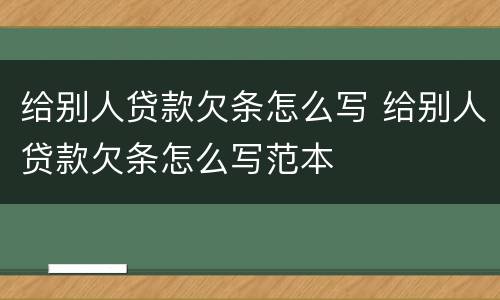 给别人贷款欠条怎么写 给别人贷款欠条怎么写范本