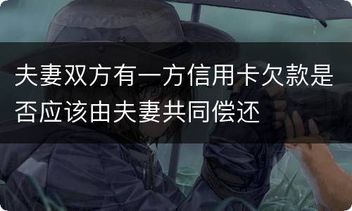 夫妻双方有一方信用卡欠款是否应该由夫妻共同偿还