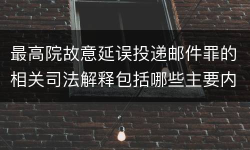 最高院故意延误投递邮件罪的相关司法解释包括哪些主要内容
