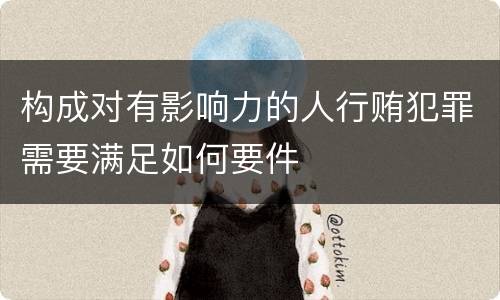 构成对有影响力的人行贿犯罪需要满足如何要件