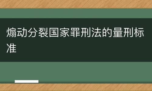 煽动分裂国家罪刑法的量刑标准