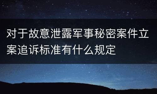 对于故意泄露军事秘密案件立案追诉标准有什么规定