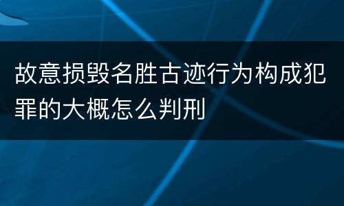 故意损毁名胜古迹行为构成犯罪的大概怎么判刑