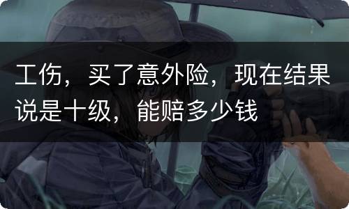 工伤，买了意外险，现在结果说是十级，能赔多少钱