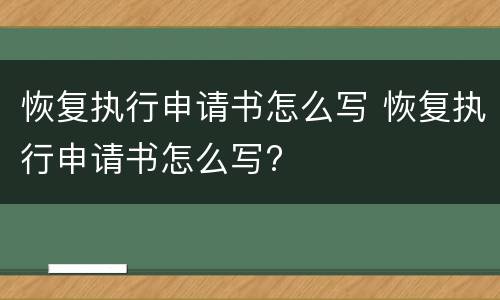 恢复执行申请书怎么写 恢复执行申请书怎么写?