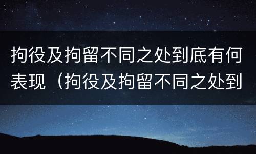 拘役及拘留不同之处到底有何表现（拘役及拘留不同之处到底有何表现和影响）