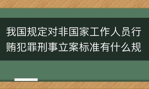 我国规定对非国家工作人员行贿犯罪刑事立案标准有什么规定