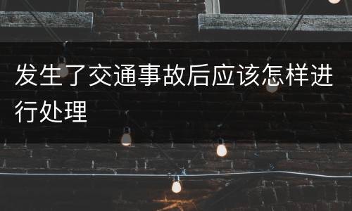 发生了交通事故后应该怎样进行处理