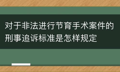 对于非法进行节育手术案件的刑事追诉标准是怎样规定
