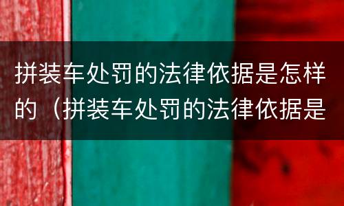 拼装车处罚的法律依据是怎样的（拼装车处罚的法律依据是怎样的规定）