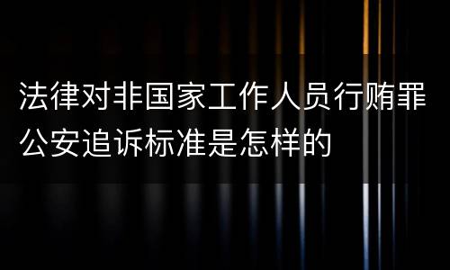 法律对非国家工作人员行贿罪公安追诉标准是怎样的