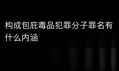构成包庇毒品犯罪分子罪名有什么内涵
