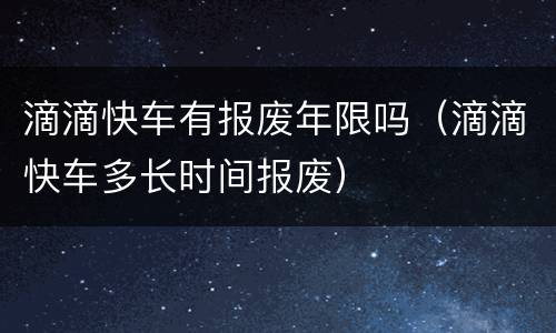 滴滴快车有报废年限吗（滴滴快车多长时间报废）