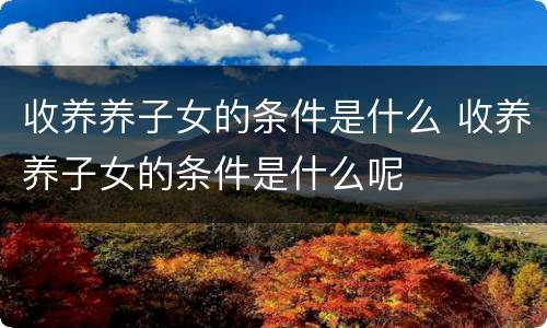 收养养子女的条件是什么 收养养子女的条件是什么呢