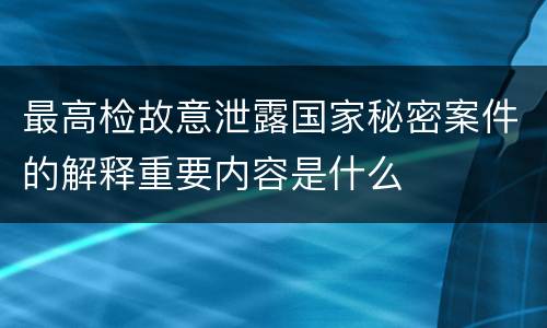 最高检故意泄露国家秘密案件的解释重要内容是什么