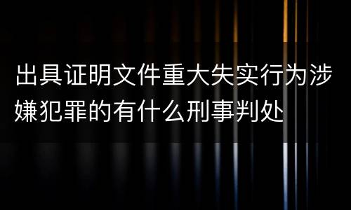 出具证明文件重大失实行为涉嫌犯罪的有什么刑事判处