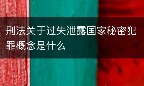 刑法关于过失泄露国家秘密犯罪概念是什么