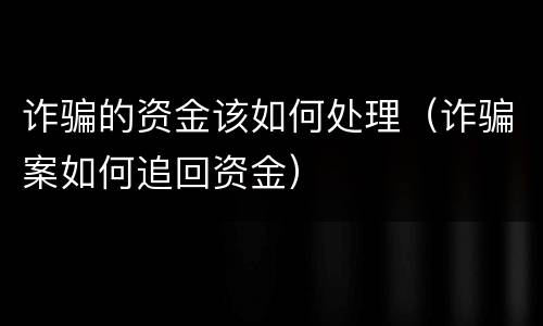 诈骗的资金该如何处理（诈骗案如何追回资金）