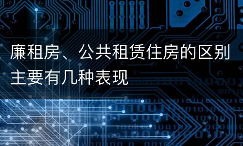 廉租房、公共租赁住房的区别主要有几种表现