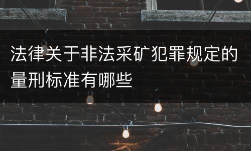 法律关于非法采矿犯罪规定的量刑标准有哪些