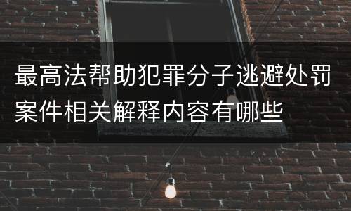 最高法帮助犯罪分子逃避处罚案件相关解释内容有哪些