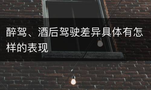 醉驾、酒后驾驶差异具体有怎样的表现