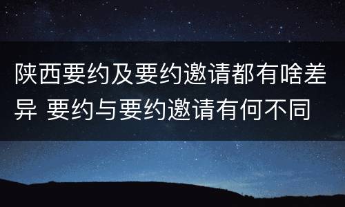 陕西要约及要约邀请都有啥差异 要约与要约邀请有何不同