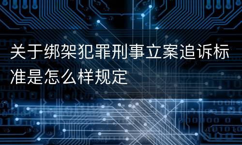 关于绑架犯罪刑事立案追诉标准是怎么样规定
