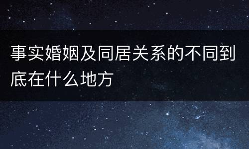 事实婚姻及同居关系的不同到底在什么地方