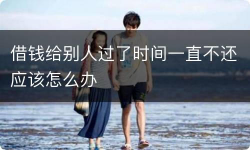 借钱给别人过了时间一直不还应该怎么办