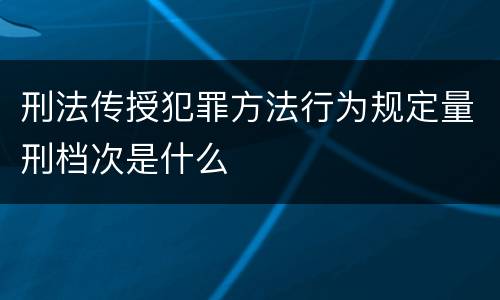 刑法传授犯罪方法行为规定量刑档次是什么