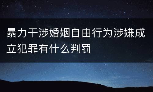 暴力干涉婚姻自由行为涉嫌成立犯罪有什么判罚